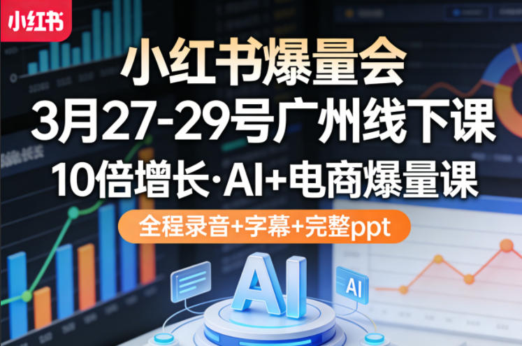 小红书爆量会3月27-29号广州线下课,10倍增长,AI+电商爆量课,全程录音+字幕+完整ppt-超级会员网