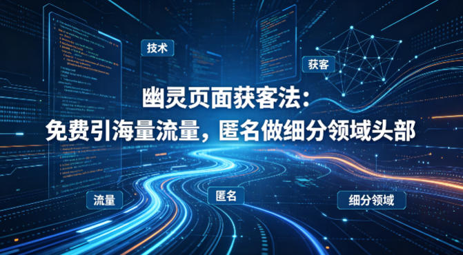 用懂技术！幽灵页面获客法：免费引海量流量，匿名做细分领域头部-超级会员网