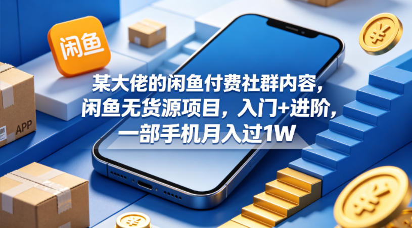 某大佬的闲鱼付费社群内容，闲鱼无货源项目，入门+进阶，一部手机月入过1W-超级会员网