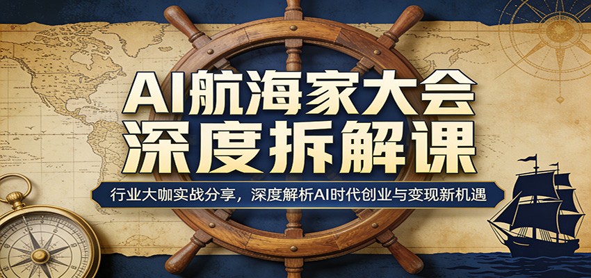 AI航海家大会深度拆解课：行业大咖实战分享，深度解析AI时代创业与变现新机遇-超级会员网