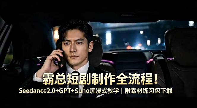 霸总短剧制作全流程！Seedance2.0+GPT+Suno沉浸式教学｜附素材练习包下载-超级会员网