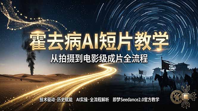 《霍去病》AI短片教学：即梦AI Seedance2.0实操，从拍摄到电影级成片全流程-超级会员网