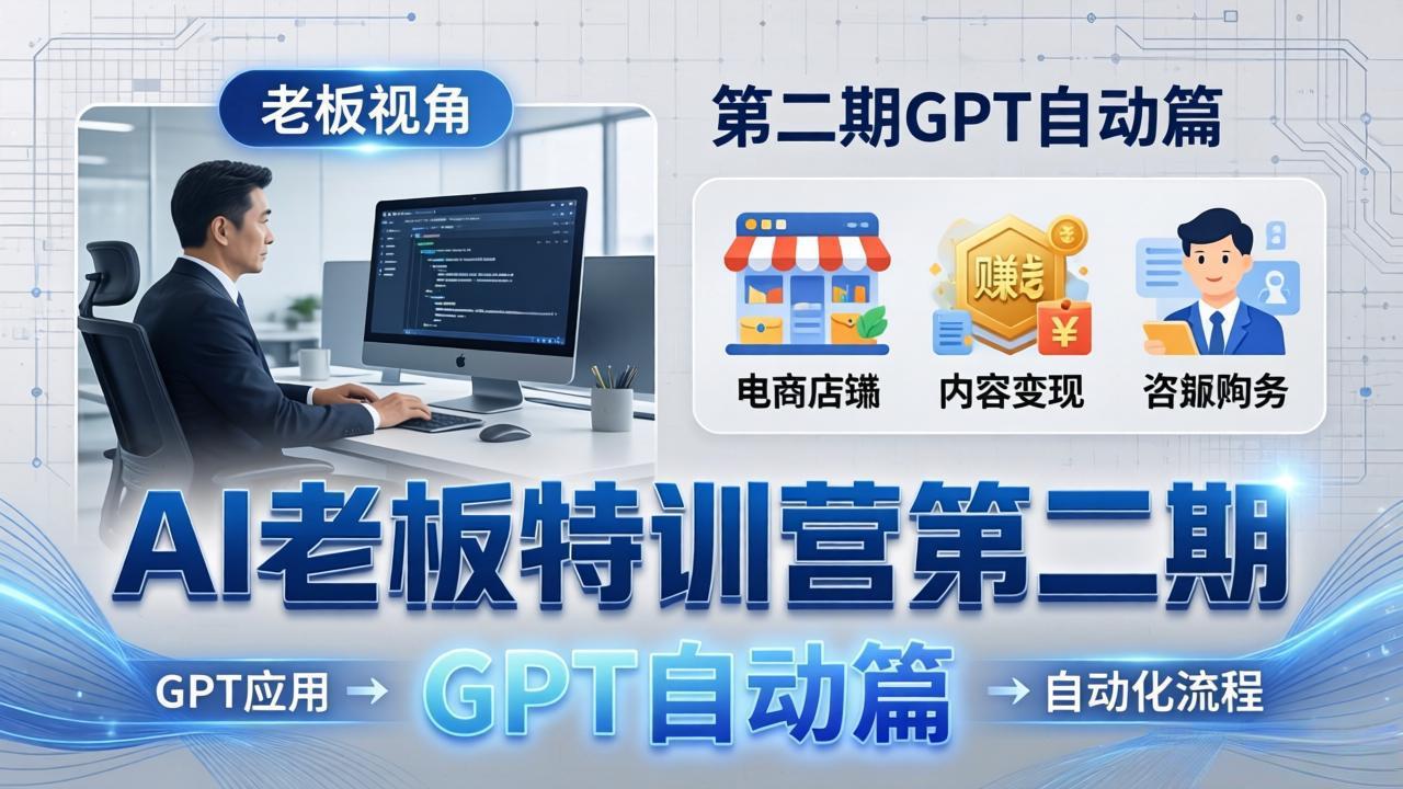 AI老板特训营第二期GPT自动篇：GPT应用+赚钱案例+自动化流程，老板AI降本增效课-超级会员网