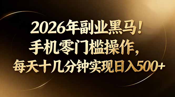 2026年副业黑马！手机零门槛操作，每天十几分钟实现日入500+-超级会员网