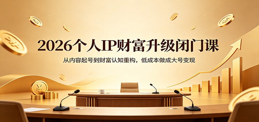 2026个人IP财富升级闭门课：从内容起号到财富认知重构，低成本做成大号变现-超级会员网