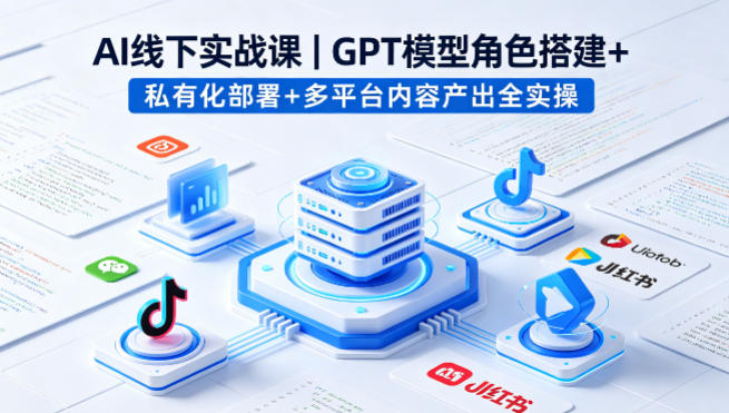 AI线下实战课，GPT模型角色搭建+私有化部署+多平台内容产出全实操-超级会员网