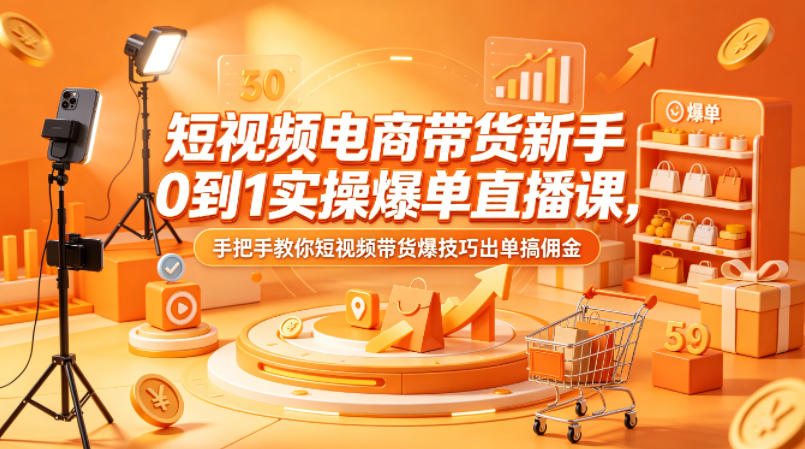 短视频电商带货新手0到1实操爆单直播课，手把手教你短视频带货爆技巧出单搞佣金-超级会员网