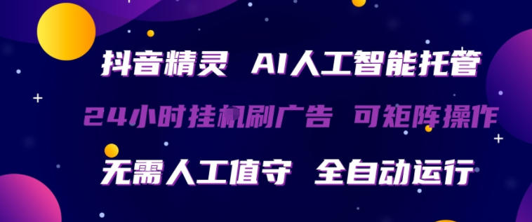 抖音精灵AI人工智能托管，24小时全自动刷广告，无需人工值守，可矩阵操作【揭秘】-超级会员网