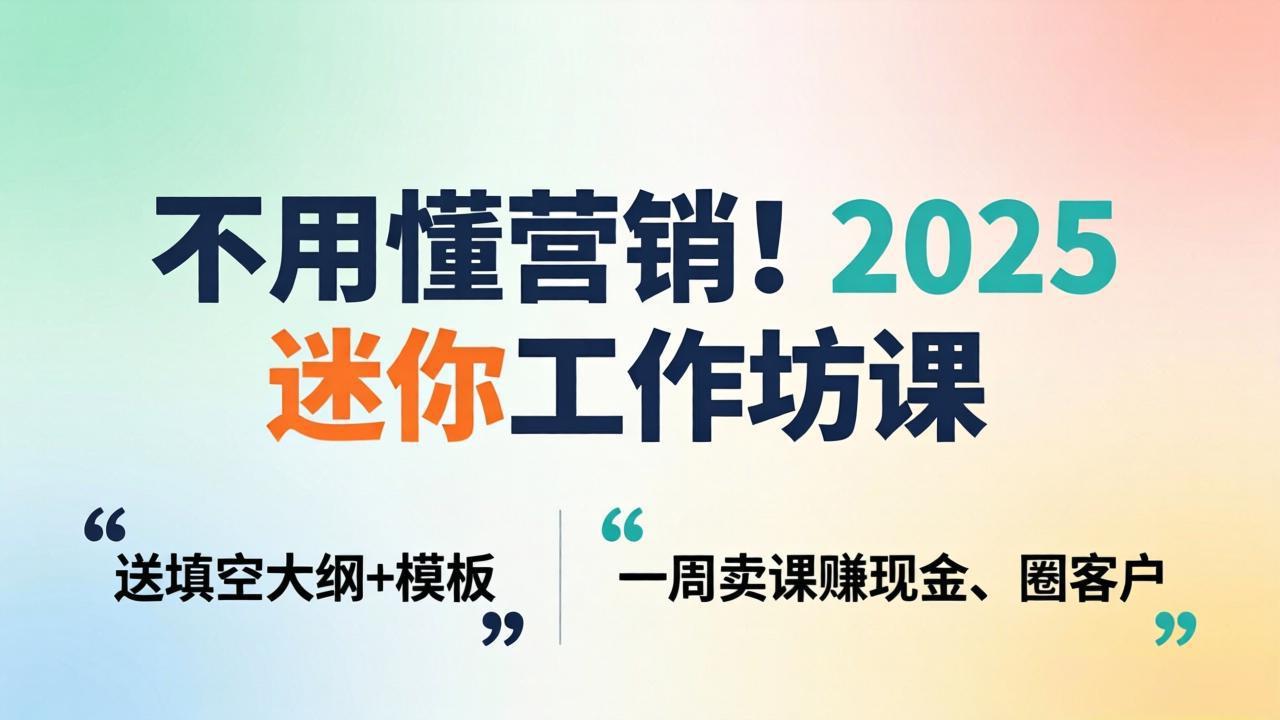 不用懂营销！2025 迷你工作坊课：送填空大纲 + 模板，一周卖课赚现金、圈客户-超级会员网