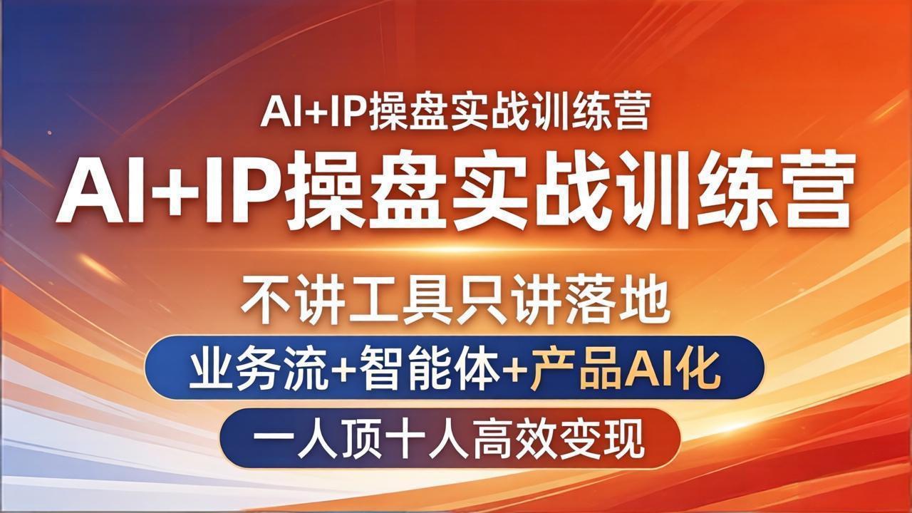 AI+IP操盘实战训练营：不讲工具只讲落地，业务流+智能体+产品AI化，一人顶十人高效变现-超级会员网