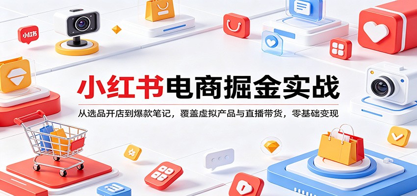 小红书电商掘金实战：从选品开店到爆款笔记，覆盖虚拟产品与直播带货，零基础变现-超级会员网