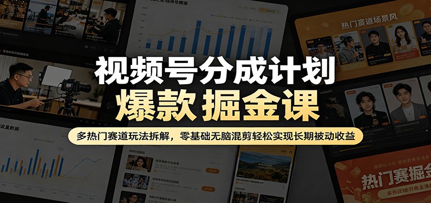 视频号分成计划爆款掘金课：多热门赛道玩法拆解，零基础无脑混剪轻松实现长期被动收益-超级会员网