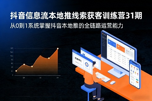 抖音信息流本地推线索获客训练营31期，从0到1系统掌握抖音本地推的全链路运营能力(更新0421)-超级会员网