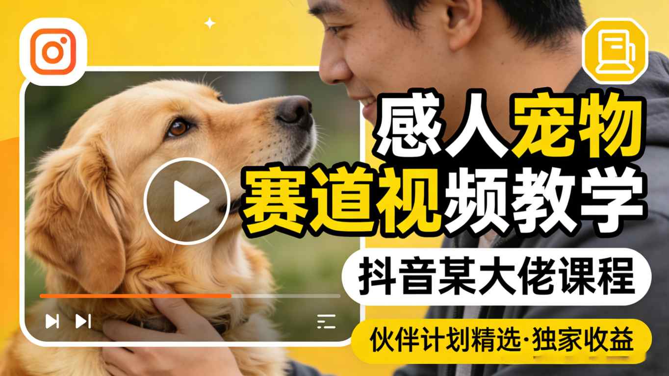 感人宠物赛道视频教学，抖音某大佬课程，可做伙伴计划精选独家收益-超级会员网