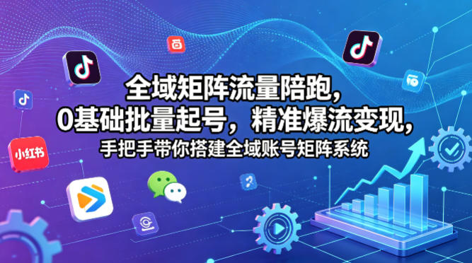 全域矩阵流量陪跑，0基础批量起号，精准爆流变现，手把手带你搭建全域账号矩阵系统-超级会员网