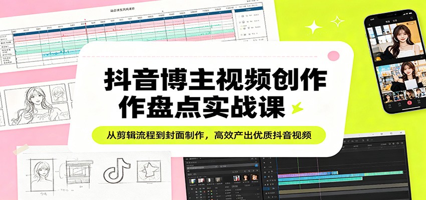 抖音博主视频创作盘点实战课：从剪辑流程到封面制作，高效产出优质抖音视频-超级会员网