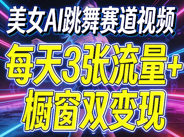 美女AI跳舞赛道视频，每天3张流量+橱窗双变现，新手保姆级制作教学-超级会员网