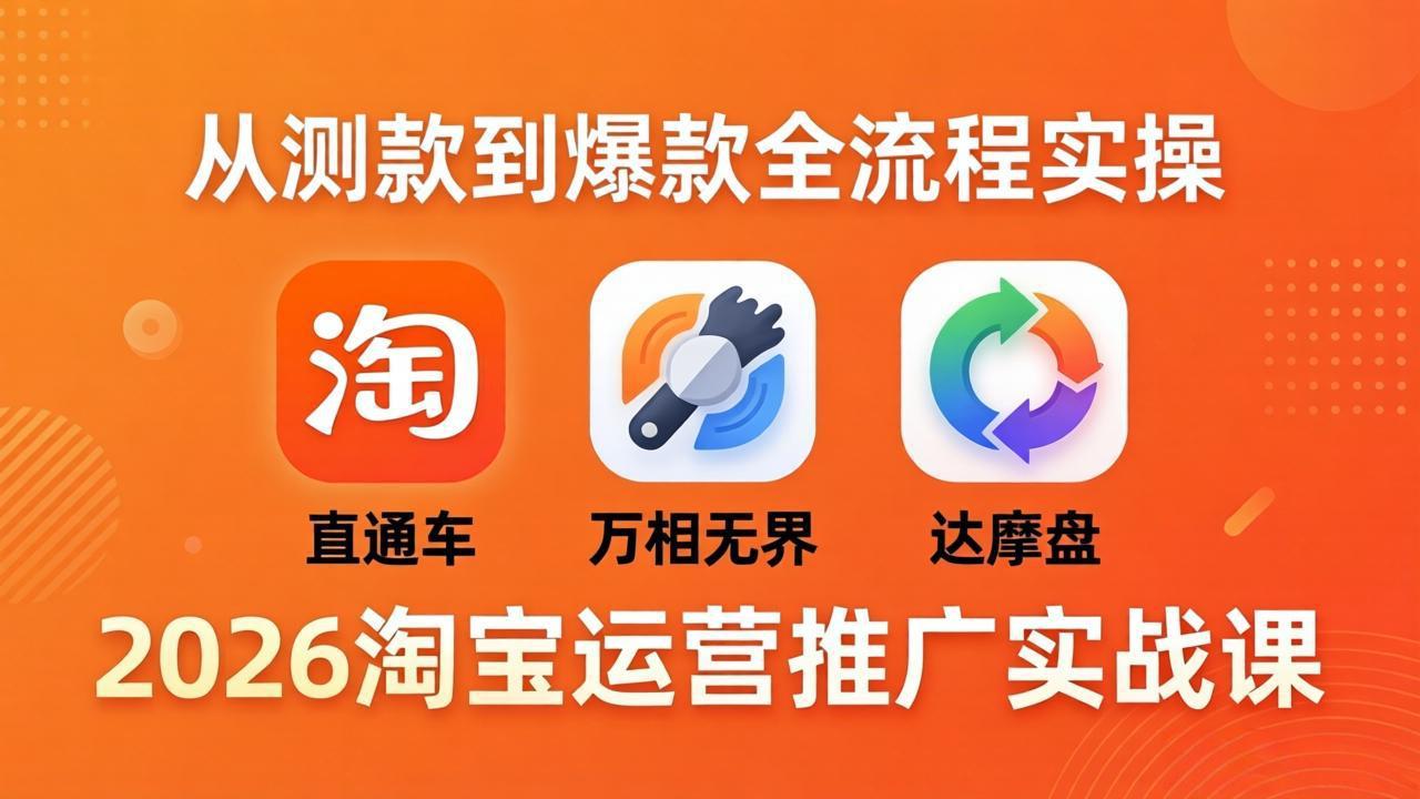 2026淘宝运营推广实战课-更新4月20：直通车 + 万相无界 + 达摩盘，从测款到爆款全流程实操-超级会员网