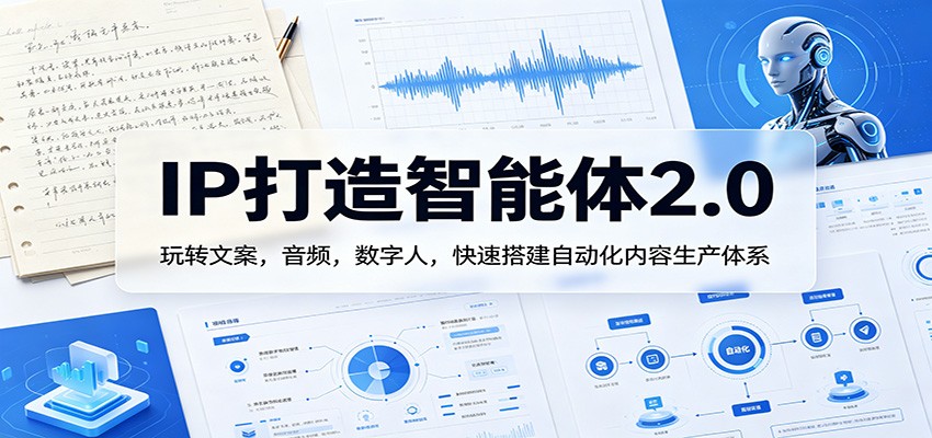IP打造智能体2.0：玩转文案，音频，数字人，快速搭建自动化内容生产体系-超级会员网