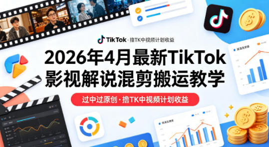 26年4月最新TikTok影视解说混剪搬运教学，过中过原创，撸TK中视频计划收益-超级会员网
