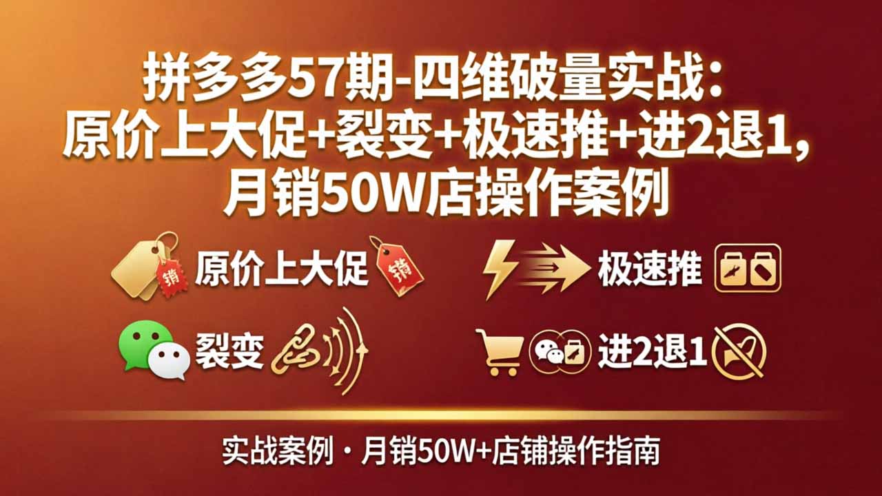 拼多多57期-四维破量实战：原价上大促+裂变+极速推+进2退1，月销50W店操作案例-超级会员网