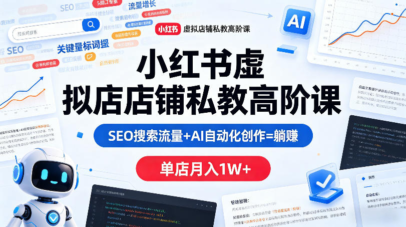 小红书虚拟店铺私教高阶课，SEO搜索流量+AI自动化创作=躺賺，单店月入1W+-超级会员网