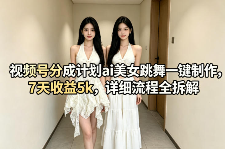 视频号分成计划ai美女跳舞一键制作，7天收益5k，详细流程全拆解-超级会员网