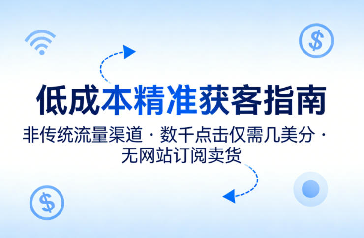 低成本精准获客指南，用非传统流量渠道，实现数千点击仅需几美分，不用网站也能搞订阅卖货-超级会员网