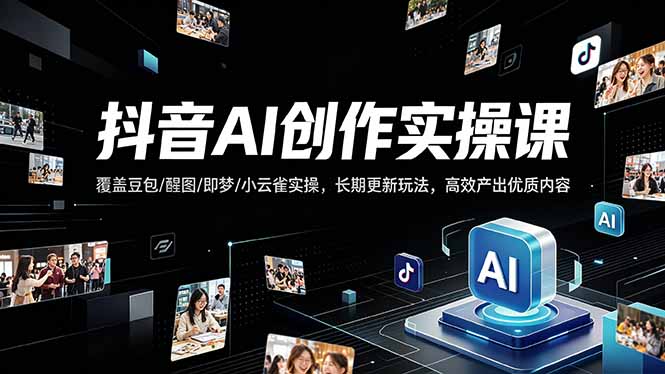抖音AI创作变现课，覆盖豆包/醒图/即梦/小云雀实操，长期更新玩法，高效产出优质内容-超级会员网