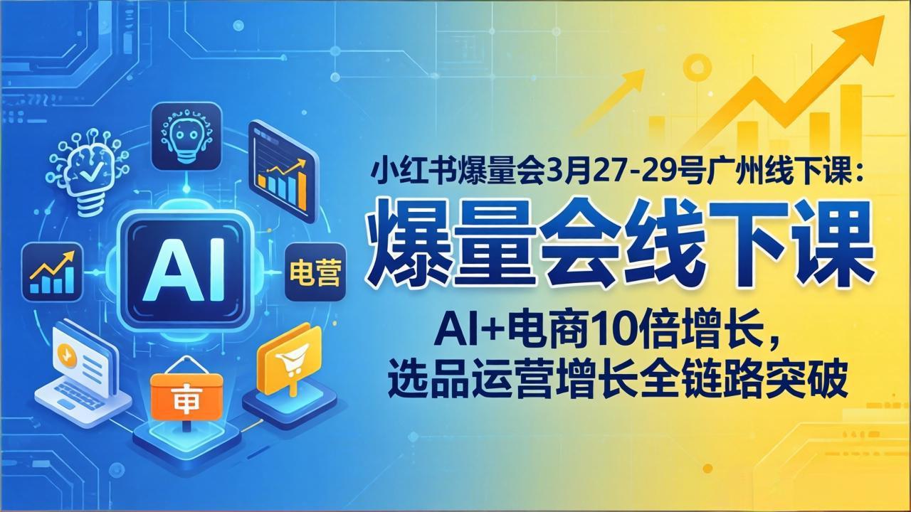 小红书爆量会3月27-29号广州线下课：AI+电商10倍增长，选品运营增长全链路突破-超级会员网