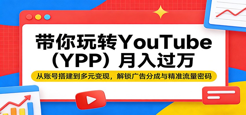 带你玩转YouTube(YPP)月入过万：从账号搭建到多元变现，解锁广告分成与精准流量密码-超级会员网