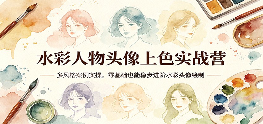 水彩人物头像上色实战营：多风格案例实操，零基础也能稳步进阶水彩头像绘制-超级会员网