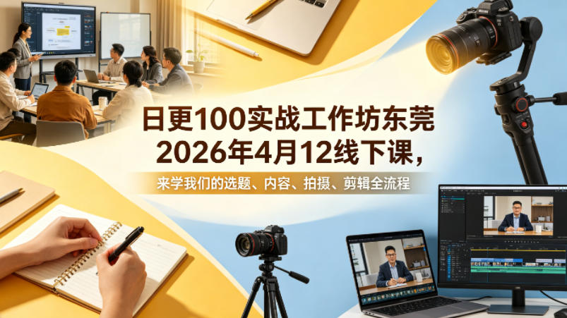 日更100实条‬战工作坊东莞2026年4月12线下课，来学我们的选题、内容、拍摄、剪辑全流程-超级会员网