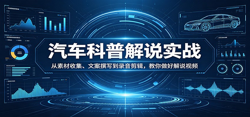 汽车科普解说实战：从素材收集、文案撰写到录音剪辑，教你做好解说视频-超级会员网