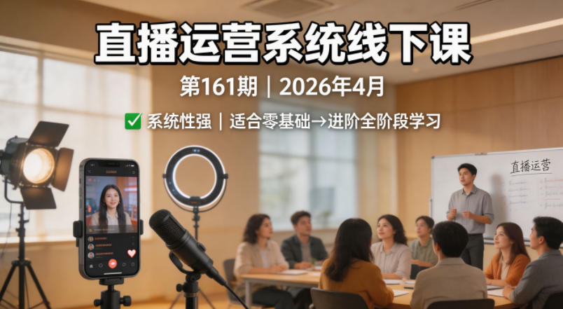 直播运营系统线下课第161期2026年4月，系统性强，适合零基础到进阶学习【录音+文档】-超级会员网