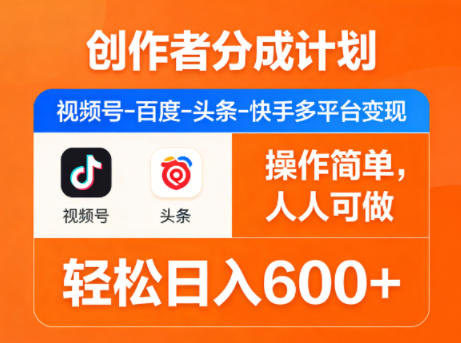 创作者分成计划，视频号-百度-头条-快手多平台变现，操作简单，人人可做，轻松日入600+-超级会员网