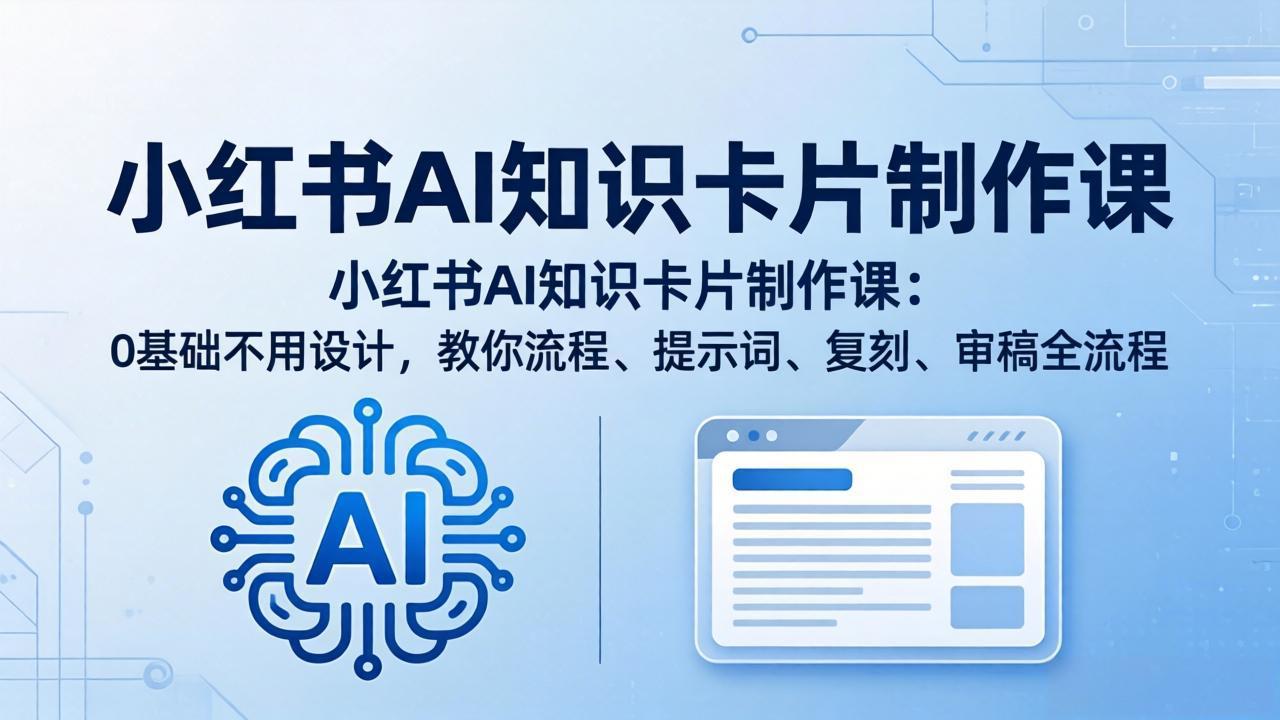 小红书AI知识卡片制作课：0基础不用设计，教你流程、提示词、复刻、审稿全流程-超级会员网