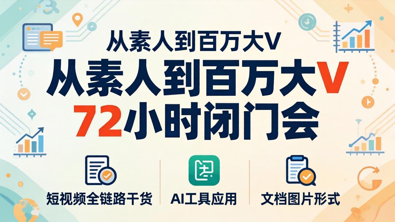 从素人到百万大V 72小时闭门会：短视频全链路干货+AI工具应用，文档图片形式轻松学变现-超级会员网
