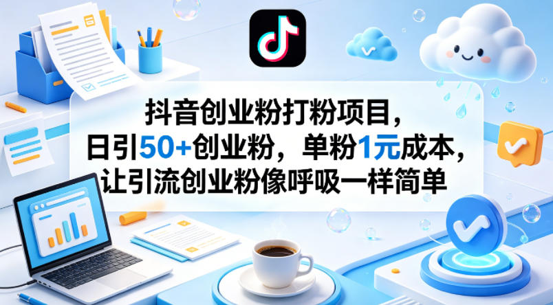 抖音创业粉打粉项目，日引50+创业粉，单粉1元成本，让引流创业粉像呼吸一样简单-超级会员网