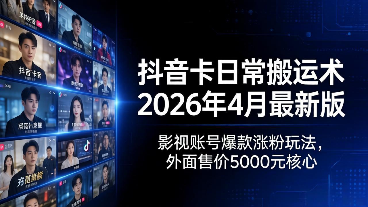 抖音卡日常搬运术2026年4月最新版：影视账号爆款涨粉玩法，外面售价5000元核心-超级会员网