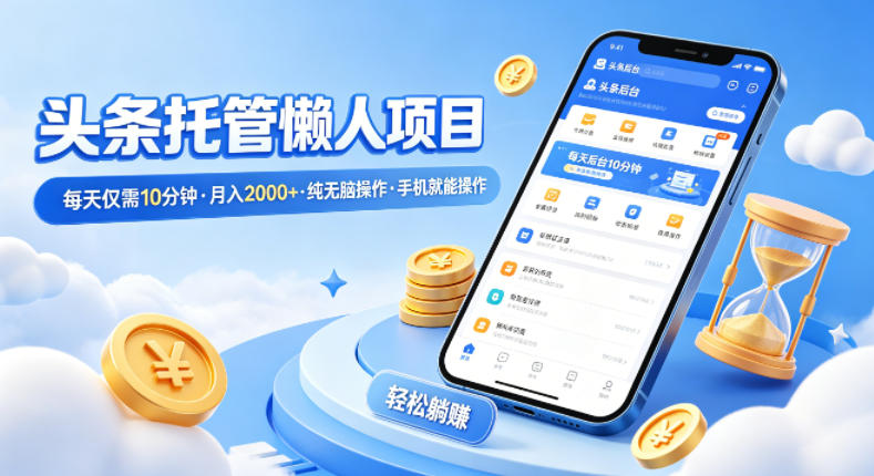 头条托管懒人项目，每天仅需10分钟，月入2000+，纯无脑操作，手机就能操作【揭秘】-超级会员网