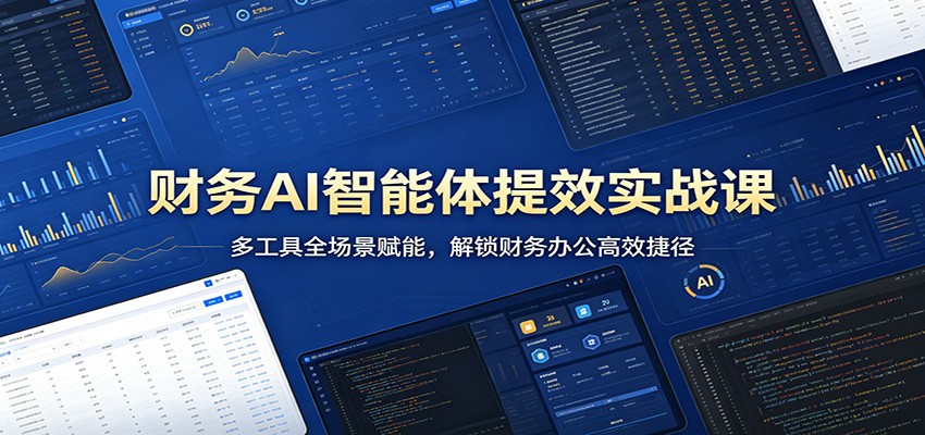 财务AI智能体提效实战课：多工具全场景赋能，解锁财务办公高效捷径-超级会员网