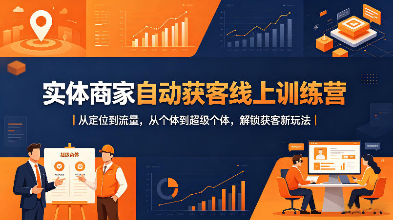 实体商家自动获客线上训练营｜从定位到流量，从个体到超级个体，解锁获客新玩法-超级会员网