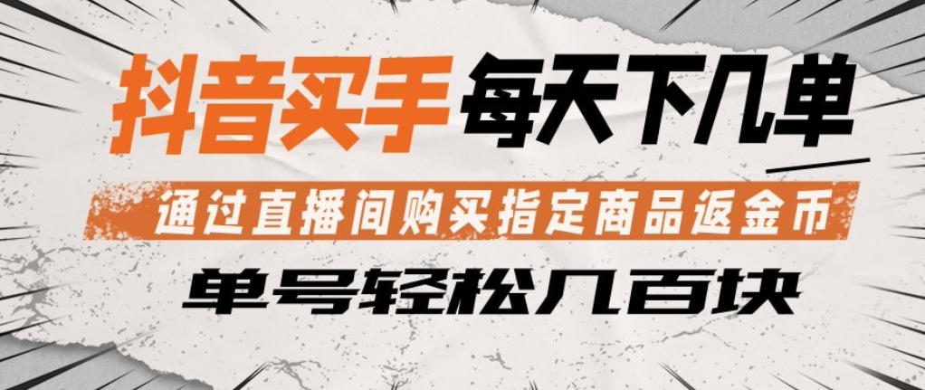 抖音买手通过直播间购买指定商品返金币，每天几单，轻松日入几张【揭秘】-超级会员网