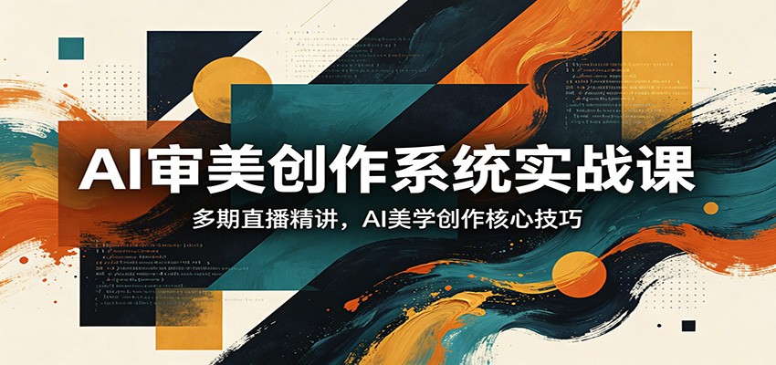 AI审美创作系统实战课，多期直播精讲，AI美学创作核心技巧-超级会员网