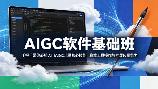 AIGC软件基础班，手把手带你轻松入门AIGC出图核心技能，稳拿工具操作与扩展应用能力-超级会员网