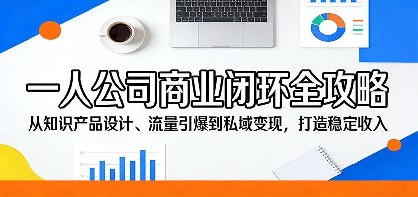 一人公司商业闭环全攻略：从知识产品设计、流量引爆到私域变现，打造稳定收入-超级会员网