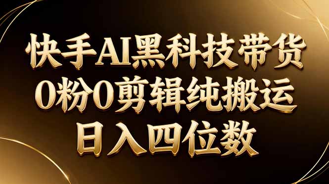 26年最新快手AI黑科技带货，0粉0剪辑，纯搬运，日入四位数-超级会员网