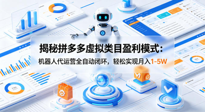 揭秘拼多多虚拟类目盈利模式：机器人代运营全自动闭环，轻松实现月入1-5W-超级会员网