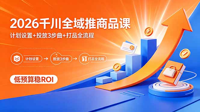 2026千川全域推商品课，计划设置+投放3步曲+打品全流程，低预算稳ROI-超级会员网